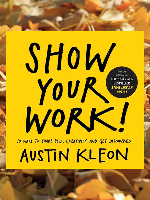 Show Your Work: 10 Ways to Share Your Creativity and Get Discovered