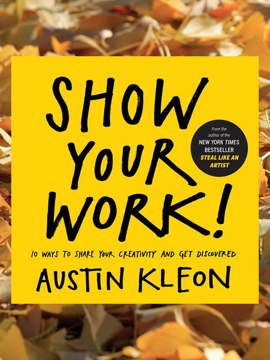 Show Your Work: 10 Ways to Share Your Creativity and Get Discovered